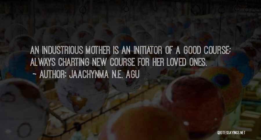 Jaachynma N.E. Agu Quotes: An Industrious Mother Is An Initiator Of A Good Course; Always Charting New Course For Her Loved Ones.