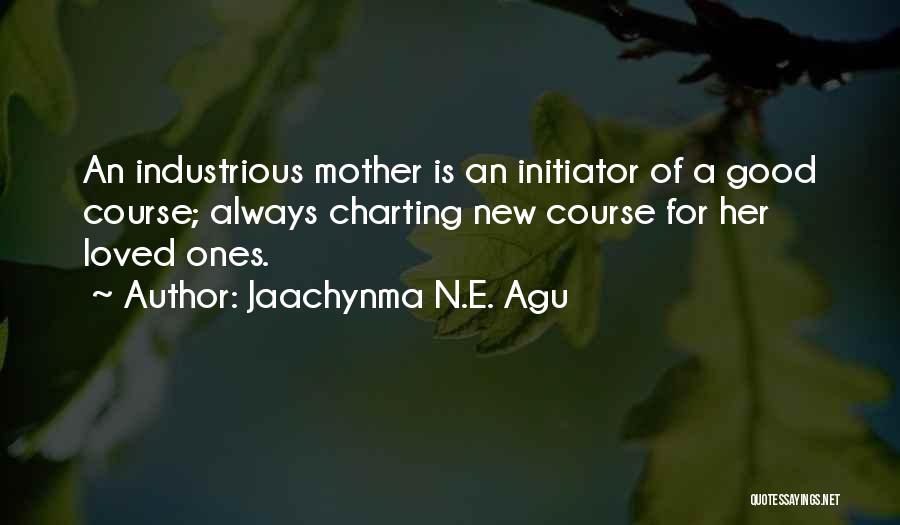 Jaachynma N.E. Agu Quotes: An Industrious Mother Is An Initiator Of A Good Course; Always Charting New Course For Her Loved Ones.