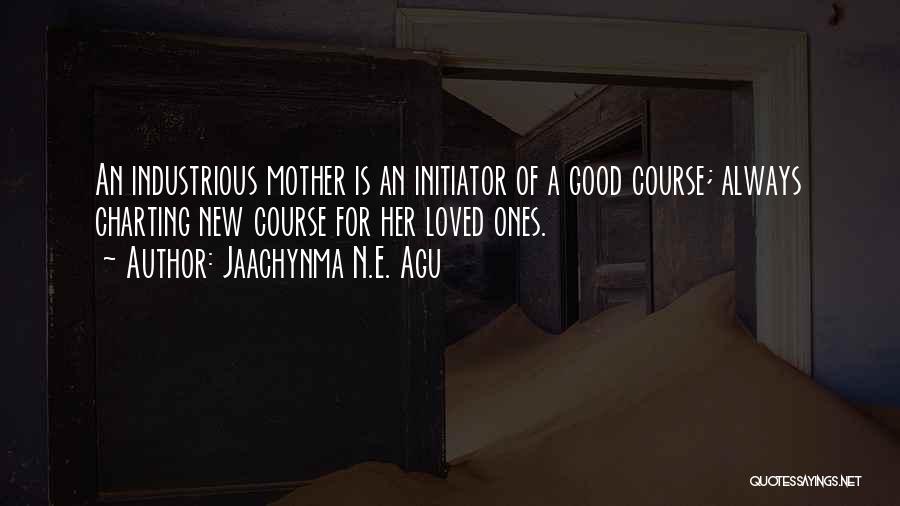 Jaachynma N.E. Agu Quotes: An Industrious Mother Is An Initiator Of A Good Course; Always Charting New Course For Her Loved Ones.