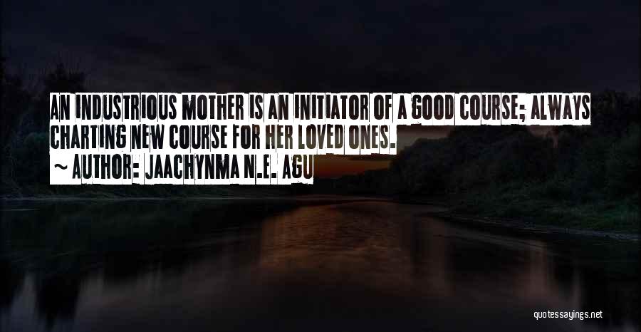 Jaachynma N.E. Agu Quotes: An Industrious Mother Is An Initiator Of A Good Course; Always Charting New Course For Her Loved Ones.