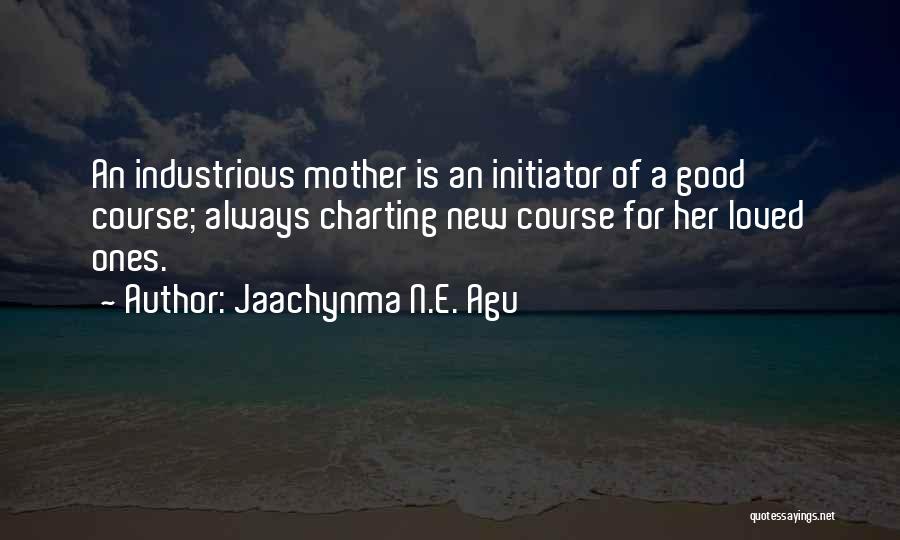 Jaachynma N.E. Agu Quotes: An Industrious Mother Is An Initiator Of A Good Course; Always Charting New Course For Her Loved Ones.