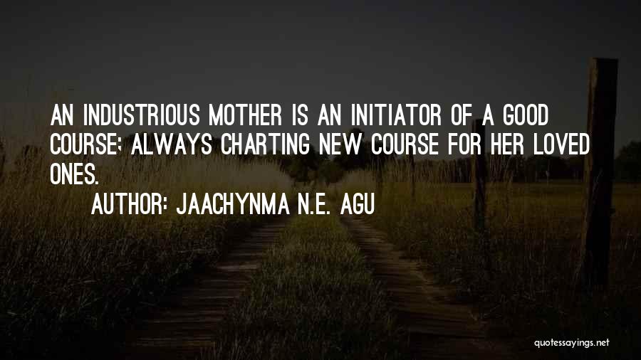 Jaachynma N.E. Agu Quotes: An Industrious Mother Is An Initiator Of A Good Course; Always Charting New Course For Her Loved Ones.