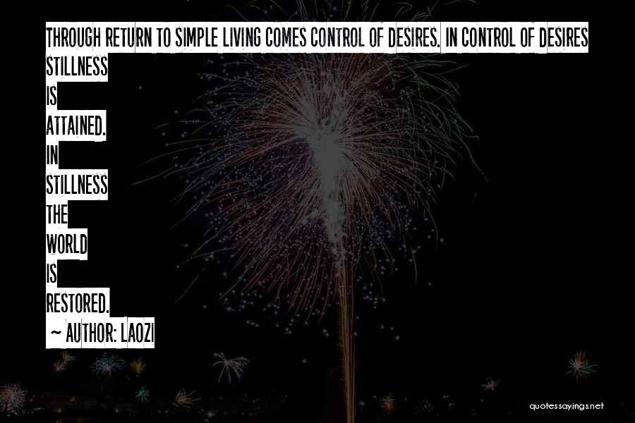 Laozi Quotes: Through Return To Simple Living Comes Control Of Desires. In Control Of Desires Stillness Is Attained. In Stillness The World