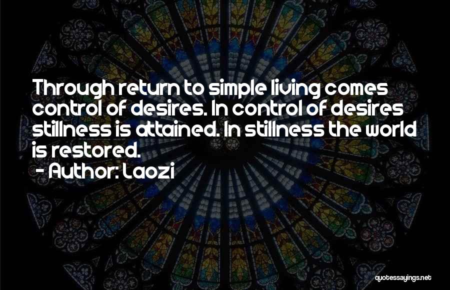 Laozi Quotes: Through Return To Simple Living Comes Control Of Desires. In Control Of Desires Stillness Is Attained. In Stillness The World
