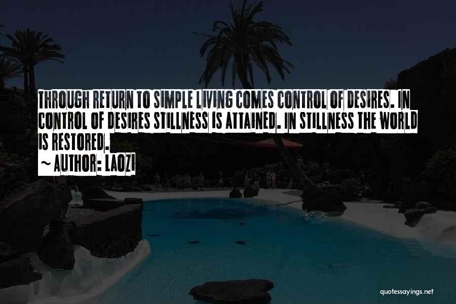 Laozi Quotes: Through Return To Simple Living Comes Control Of Desires. In Control Of Desires Stillness Is Attained. In Stillness The World
