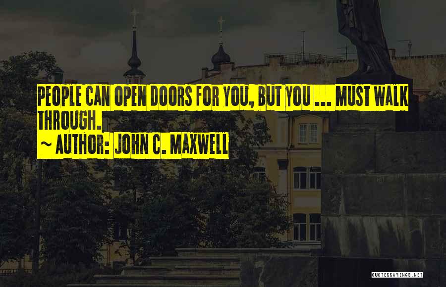 John C. Maxwell Quotes: People Can Open Doors For You, But You ... Must Walk Through.