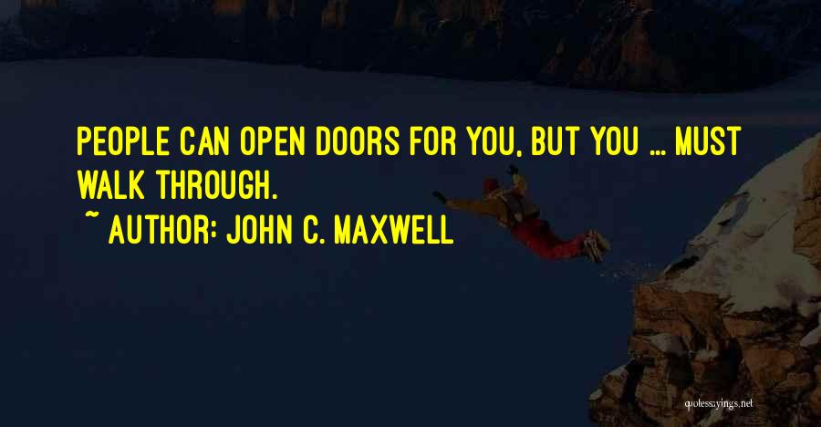 John C. Maxwell Quotes: People Can Open Doors For You, But You ... Must Walk Through.