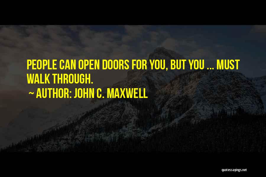 John C. Maxwell Quotes: People Can Open Doors For You, But You ... Must Walk Through.