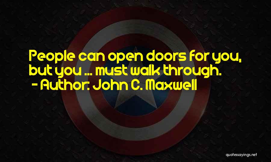 John C. Maxwell Quotes: People Can Open Doors For You, But You ... Must Walk Through.