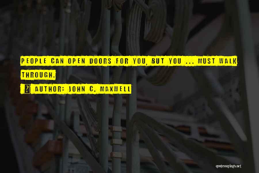 John C. Maxwell Quotes: People Can Open Doors For You, But You ... Must Walk Through.