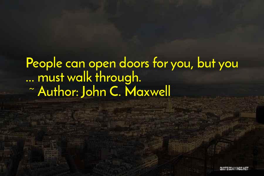 John C. Maxwell Quotes: People Can Open Doors For You, But You ... Must Walk Through.