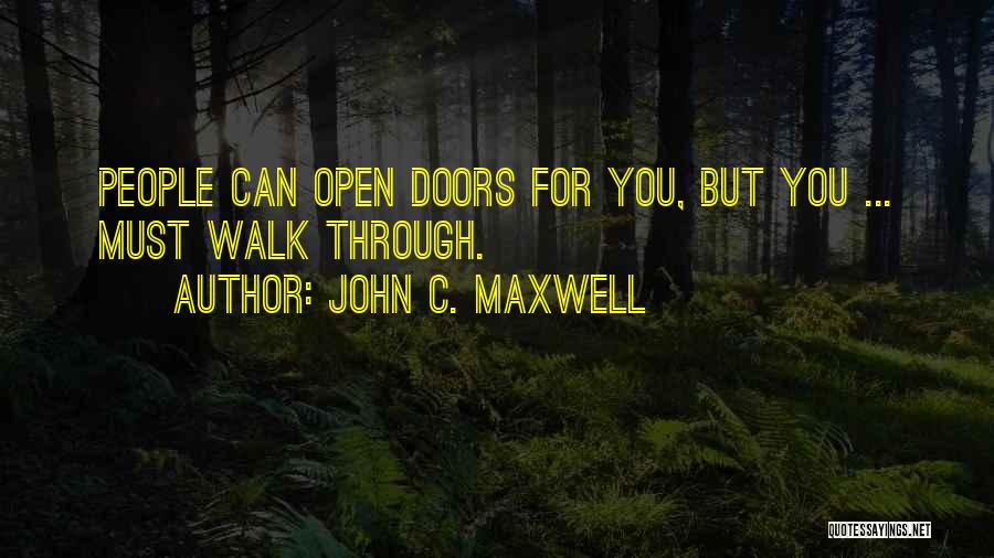 John C. Maxwell Quotes: People Can Open Doors For You, But You ... Must Walk Through.