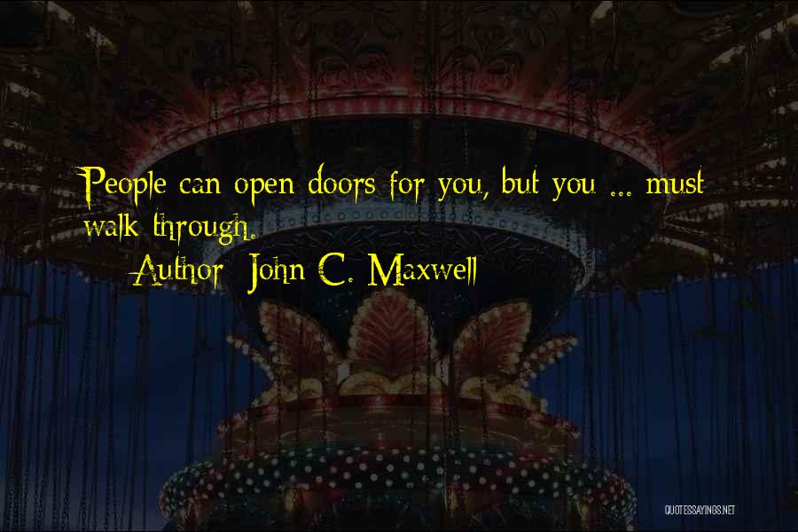 John C. Maxwell Quotes: People Can Open Doors For You, But You ... Must Walk Through.