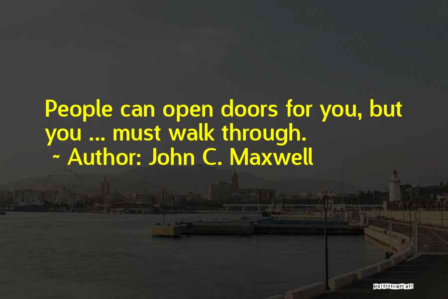 John C. Maxwell Quotes: People Can Open Doors For You, But You ... Must Walk Through.