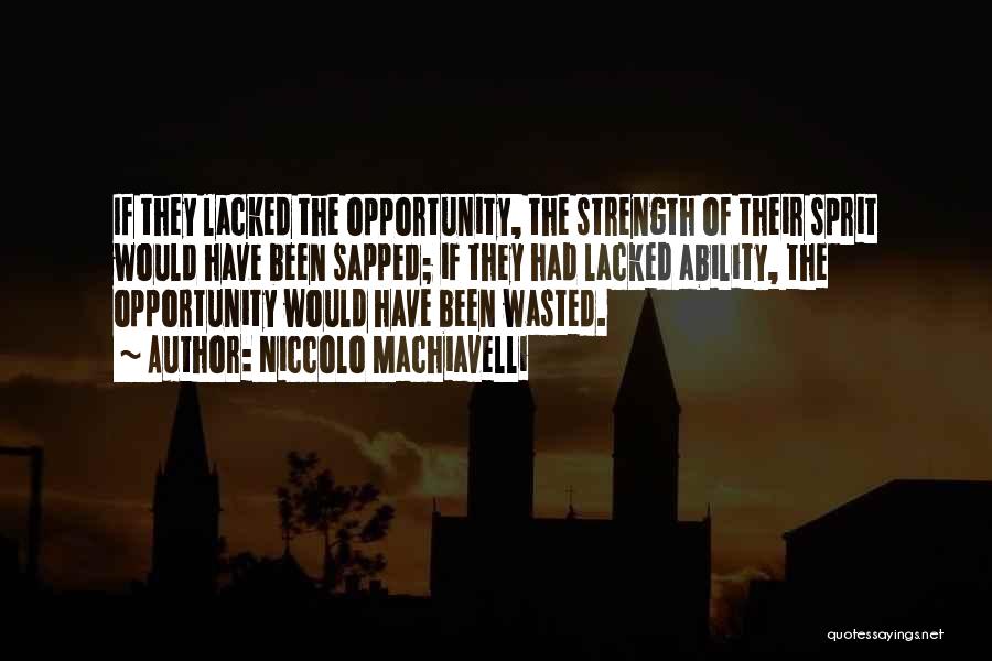 Niccolo Machiavelli Quotes: If They Lacked The Opportunity, The Strength Of Their Sprit Would Have Been Sapped; If They Had Lacked Ability, The