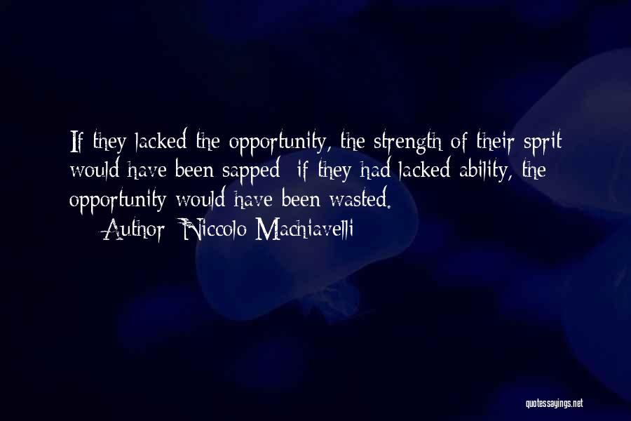 Niccolo Machiavelli Quotes: If They Lacked The Opportunity, The Strength Of Their Sprit Would Have Been Sapped; If They Had Lacked Ability, The