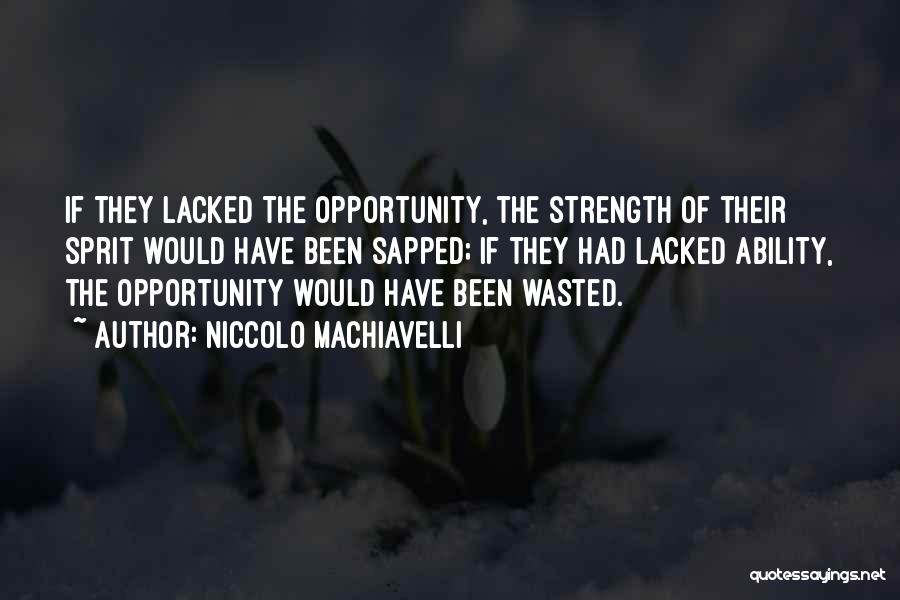 Niccolo Machiavelli Quotes: If They Lacked The Opportunity, The Strength Of Their Sprit Would Have Been Sapped; If They Had Lacked Ability, The