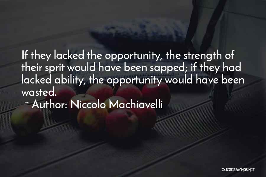 Niccolo Machiavelli Quotes: If They Lacked The Opportunity, The Strength Of Their Sprit Would Have Been Sapped; If They Had Lacked Ability, The