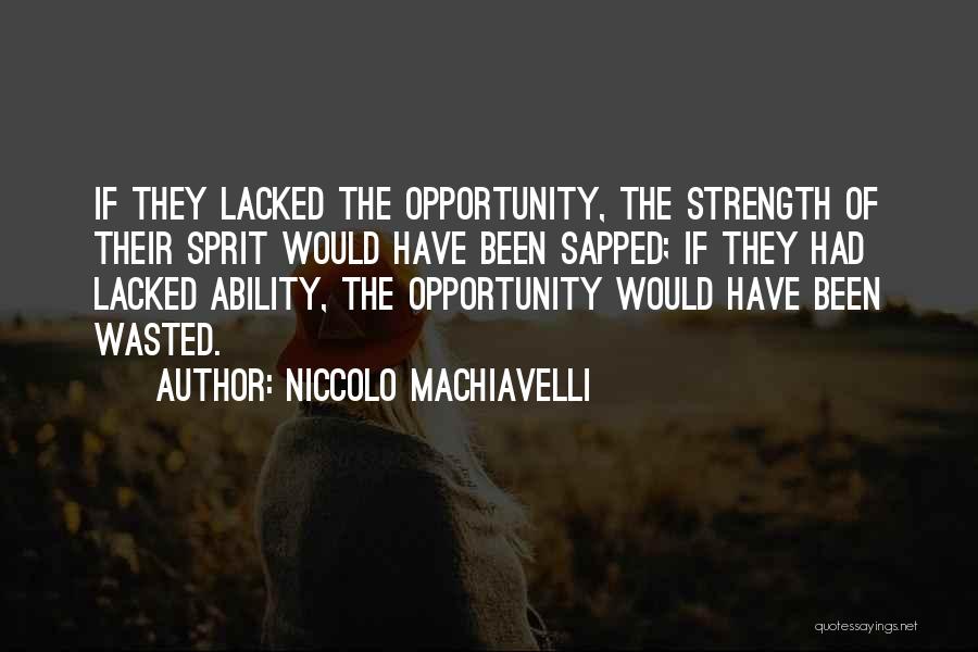 Niccolo Machiavelli Quotes: If They Lacked The Opportunity, The Strength Of Their Sprit Would Have Been Sapped; If They Had Lacked Ability, The