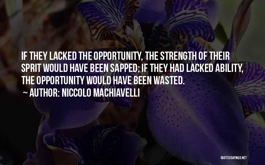 Niccolo Machiavelli Quotes: If They Lacked The Opportunity, The Strength Of Their Sprit Would Have Been Sapped; If They Had Lacked Ability, The