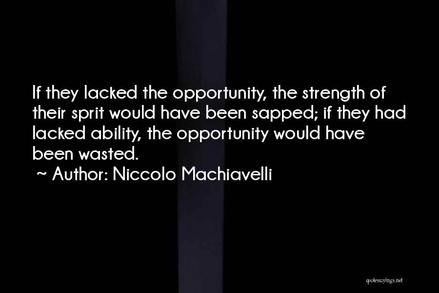 Niccolo Machiavelli Quotes: If They Lacked The Opportunity, The Strength Of Their Sprit Would Have Been Sapped; If They Had Lacked Ability, The