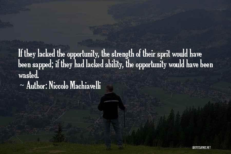 Niccolo Machiavelli Quotes: If They Lacked The Opportunity, The Strength Of Their Sprit Would Have Been Sapped; If They Had Lacked Ability, The