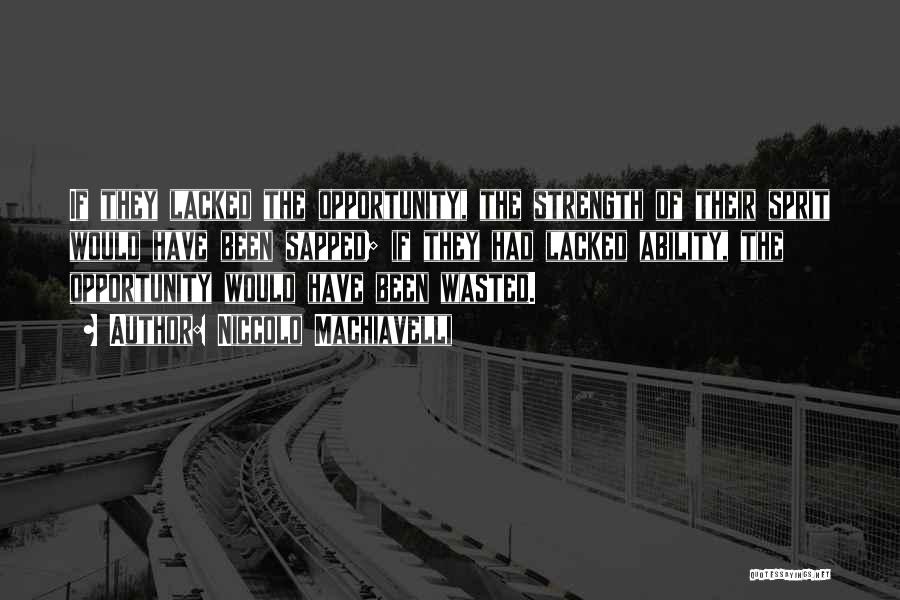 Niccolo Machiavelli Quotes: If They Lacked The Opportunity, The Strength Of Their Sprit Would Have Been Sapped; If They Had Lacked Ability, The