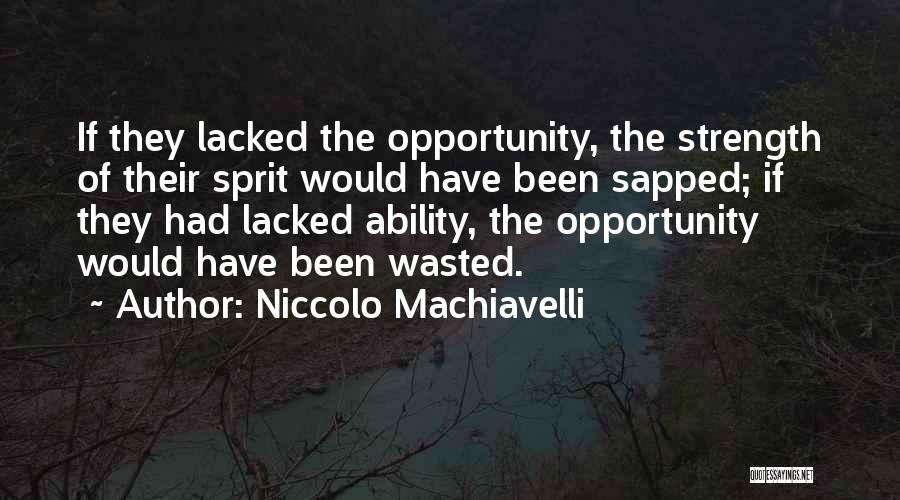 Niccolo Machiavelli Quotes: If They Lacked The Opportunity, The Strength Of Their Sprit Would Have Been Sapped; If They Had Lacked Ability, The