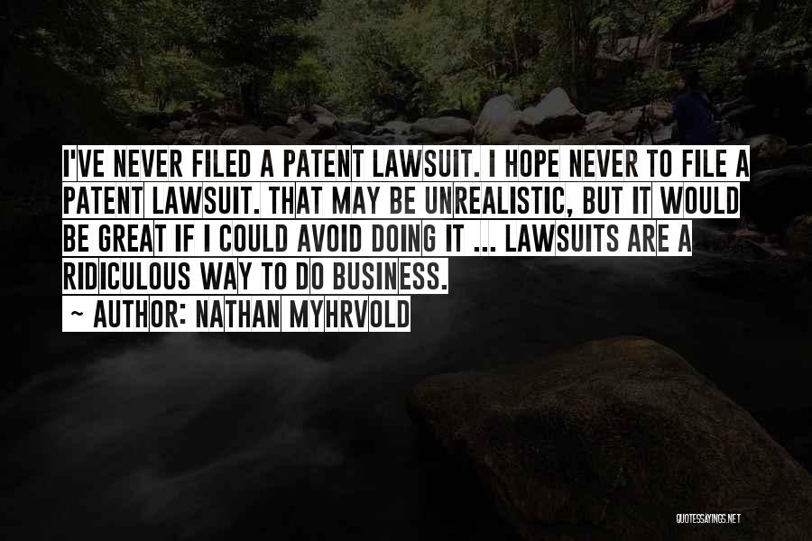 Nathan Myhrvold Quotes: I've Never Filed A Patent Lawsuit. I Hope Never To File A Patent Lawsuit. That May Be Unrealistic, But It