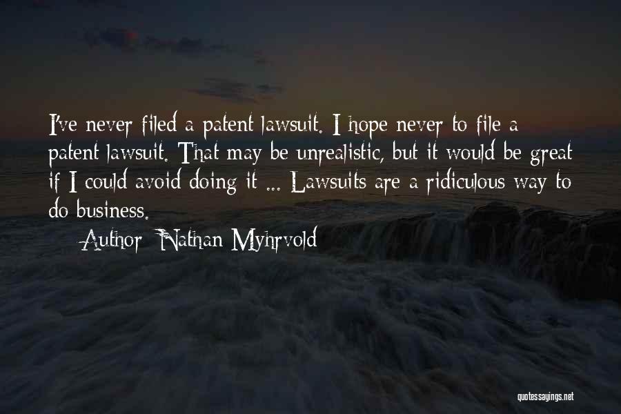 Nathan Myhrvold Quotes: I've Never Filed A Patent Lawsuit. I Hope Never To File A Patent Lawsuit. That May Be Unrealistic, But It
