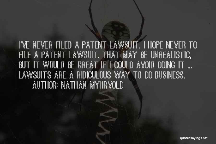 Nathan Myhrvold Quotes: I've Never Filed A Patent Lawsuit. I Hope Never To File A Patent Lawsuit. That May Be Unrealistic, But It