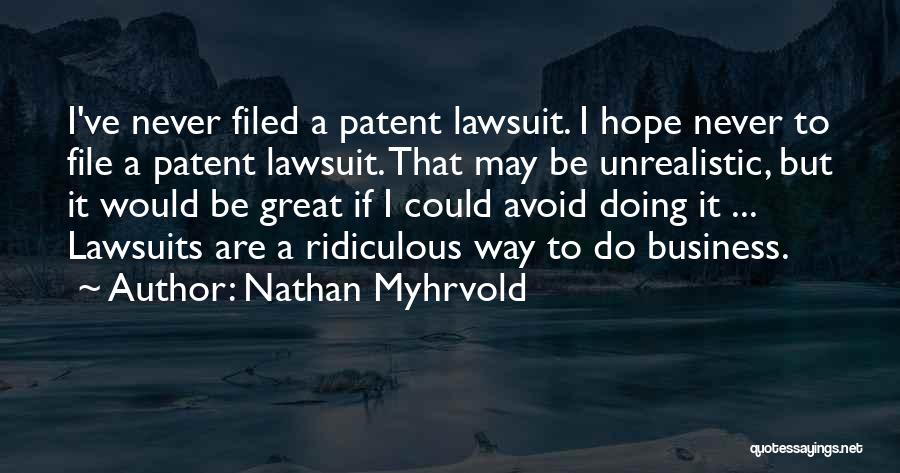 Nathan Myhrvold Quotes: I've Never Filed A Patent Lawsuit. I Hope Never To File A Patent Lawsuit. That May Be Unrealistic, But It