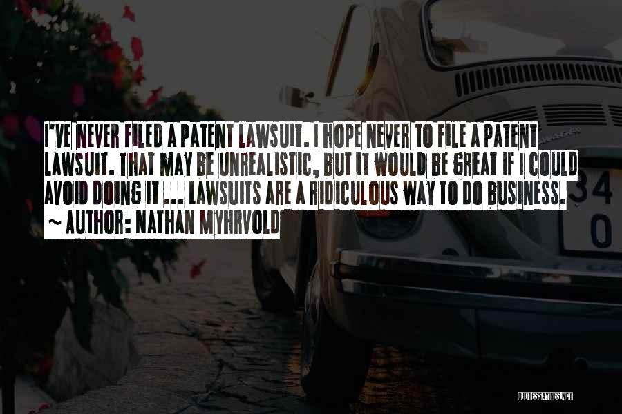 Nathan Myhrvold Quotes: I've Never Filed A Patent Lawsuit. I Hope Never To File A Patent Lawsuit. That May Be Unrealistic, But It