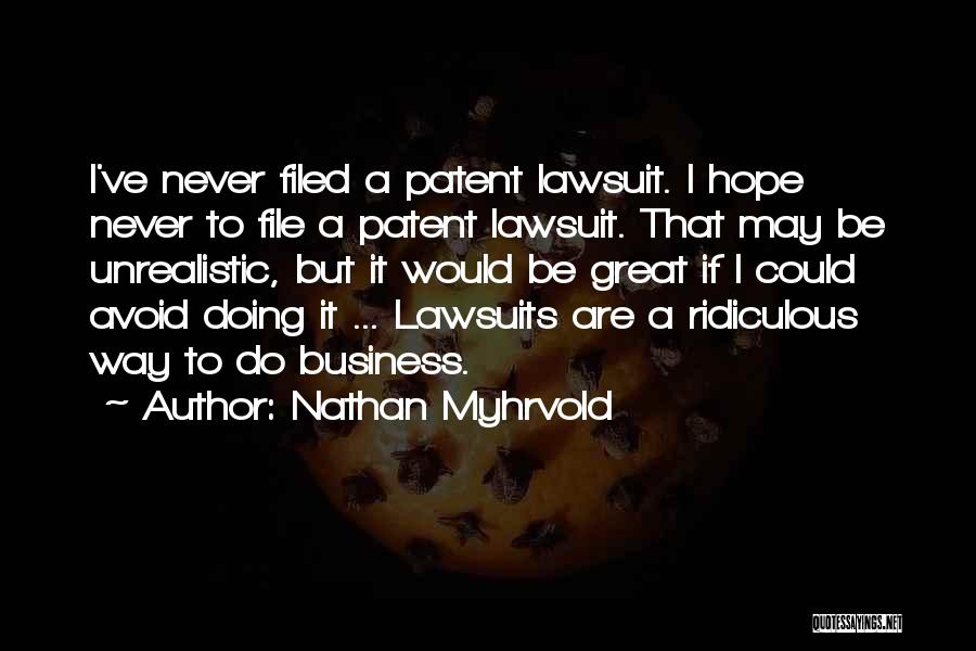 Nathan Myhrvold Quotes: I've Never Filed A Patent Lawsuit. I Hope Never To File A Patent Lawsuit. That May Be Unrealistic, But It