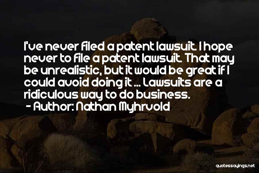 Nathan Myhrvold Quotes: I've Never Filed A Patent Lawsuit. I Hope Never To File A Patent Lawsuit. That May Be Unrealistic, But It
