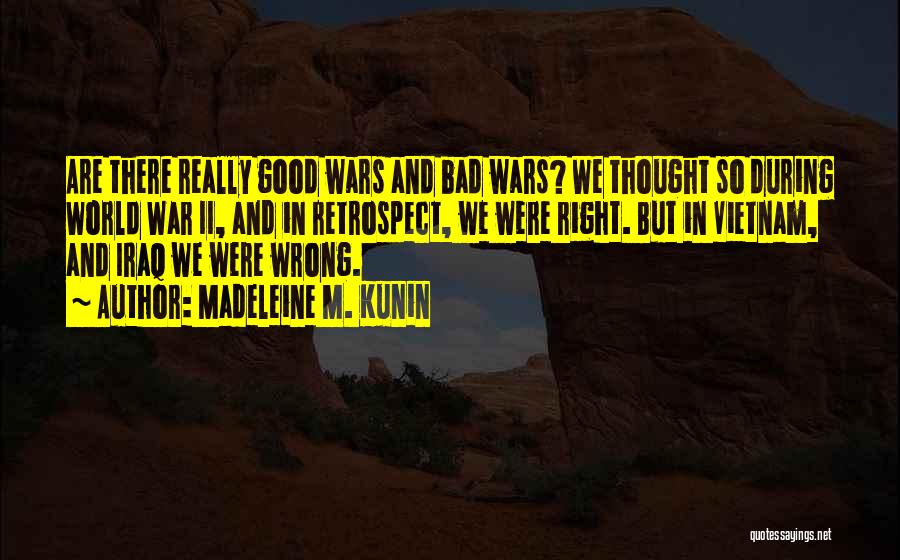 Madeleine M. Kunin Quotes: Are There Really Good Wars And Bad Wars? We Thought So During World War Ii, And In Retrospect, We Were