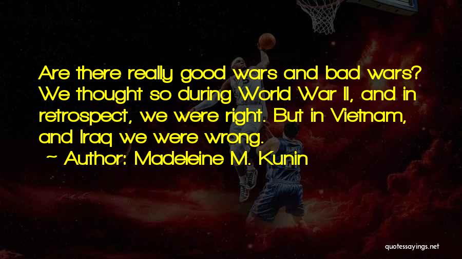Madeleine M. Kunin Quotes: Are There Really Good Wars And Bad Wars? We Thought So During World War Ii, And In Retrospect, We Were