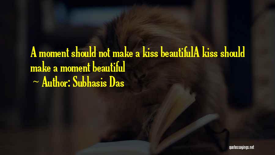 Subhasis Das Quotes: A Moment Should Not Make A Kiss Beautifula Kiss Should Make A Moment Beautiful