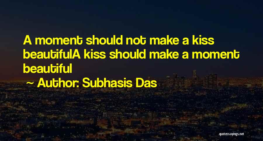 Subhasis Das Quotes: A Moment Should Not Make A Kiss Beautifula Kiss Should Make A Moment Beautiful