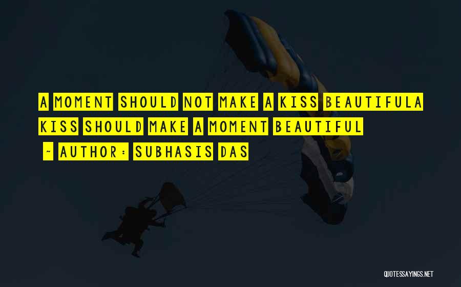Subhasis Das Quotes: A Moment Should Not Make A Kiss Beautifula Kiss Should Make A Moment Beautiful