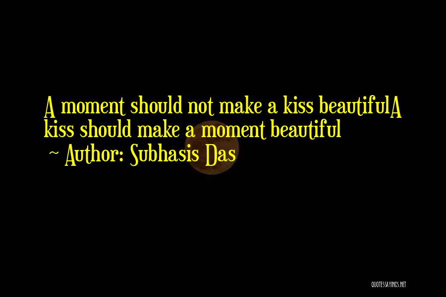 Subhasis Das Quotes: A Moment Should Not Make A Kiss Beautifula Kiss Should Make A Moment Beautiful