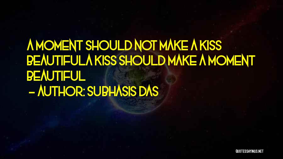 Subhasis Das Quotes: A Moment Should Not Make A Kiss Beautifula Kiss Should Make A Moment Beautiful
