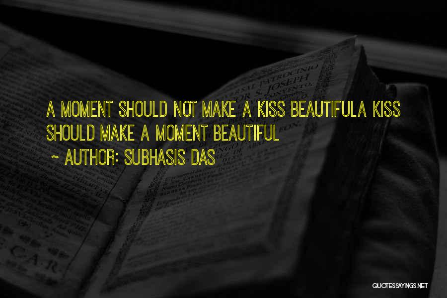Subhasis Das Quotes: A Moment Should Not Make A Kiss Beautifula Kiss Should Make A Moment Beautiful