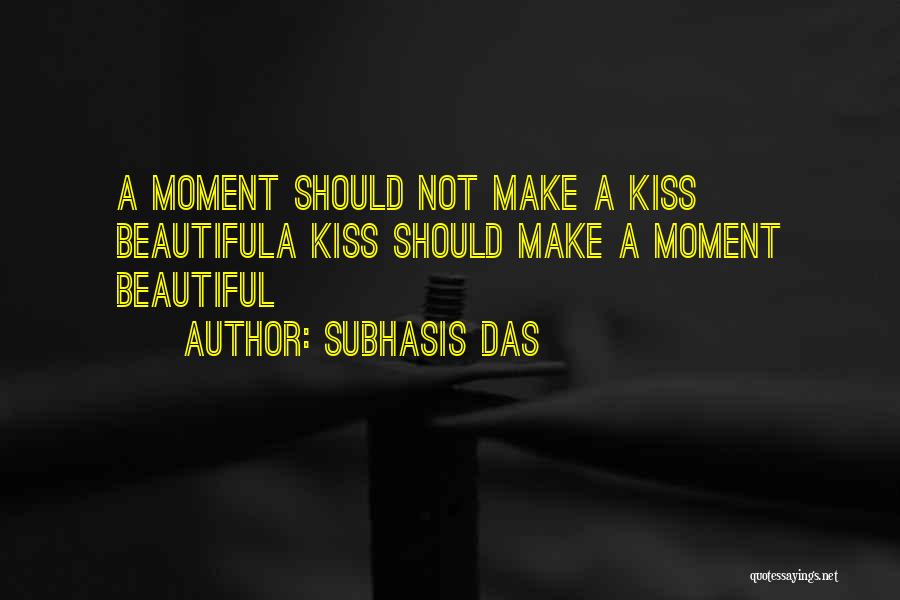 Subhasis Das Quotes: A Moment Should Not Make A Kiss Beautifula Kiss Should Make A Moment Beautiful