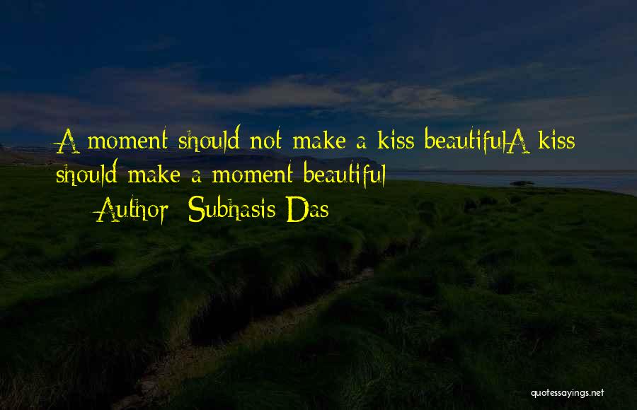 Subhasis Das Quotes: A Moment Should Not Make A Kiss Beautifula Kiss Should Make A Moment Beautiful