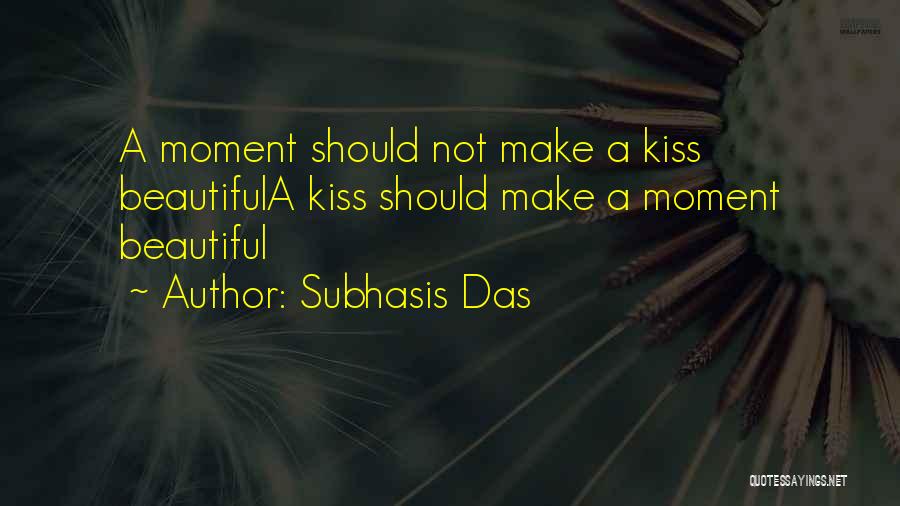 Subhasis Das Quotes: A Moment Should Not Make A Kiss Beautifula Kiss Should Make A Moment Beautiful