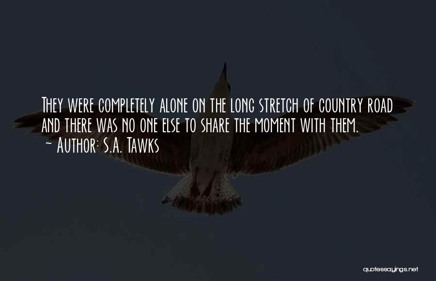 S.A. Tawks Quotes: They Were Completely Alone On The Long Stretch Of Country Road And There Was No One Else To Share The