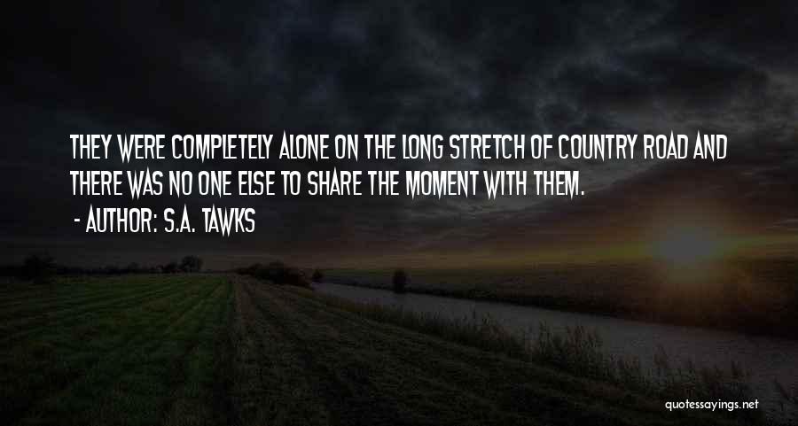 S.A. Tawks Quotes: They Were Completely Alone On The Long Stretch Of Country Road And There Was No One Else To Share The