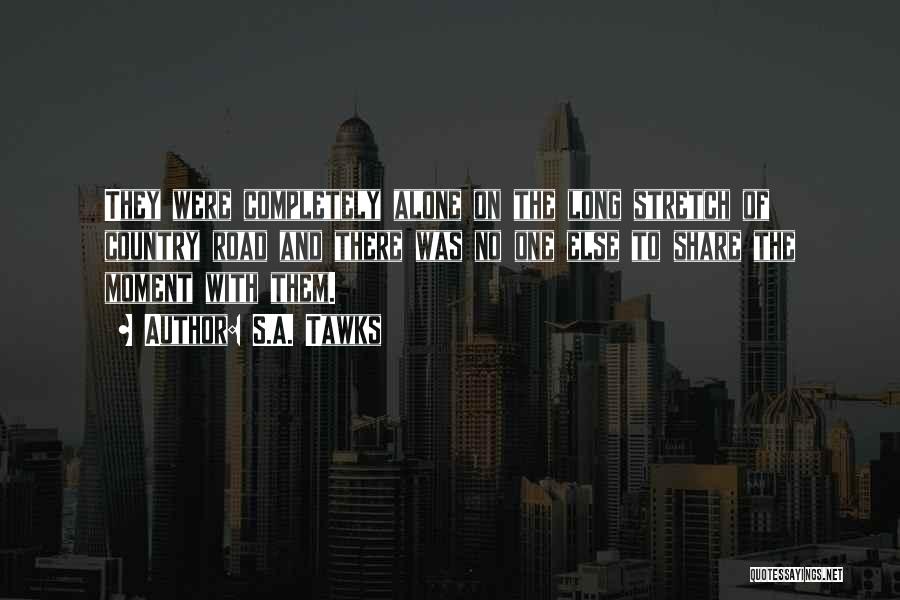 S.A. Tawks Quotes: They Were Completely Alone On The Long Stretch Of Country Road And There Was No One Else To Share The