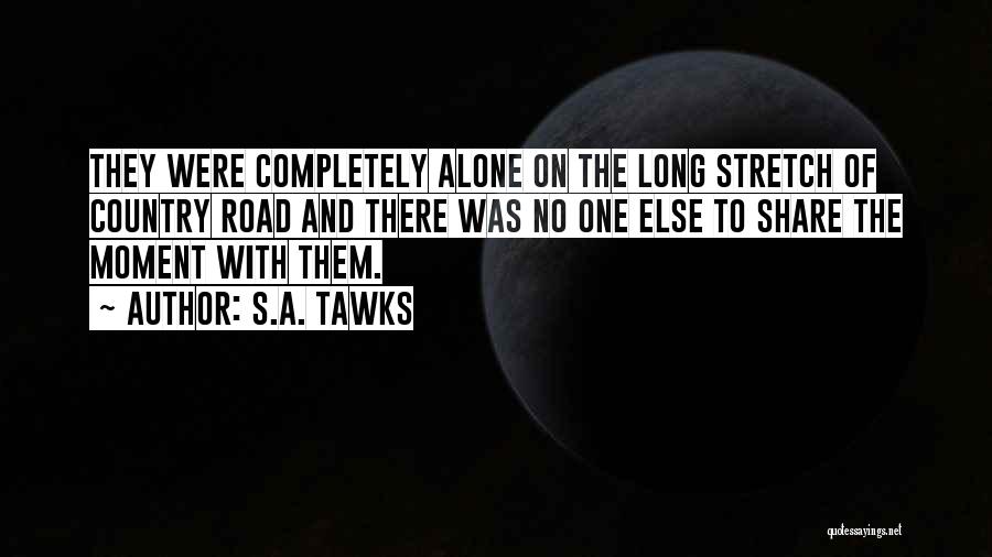 S.A. Tawks Quotes: They Were Completely Alone On The Long Stretch Of Country Road And There Was No One Else To Share The